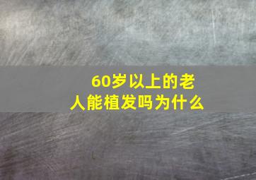 60岁以上的老人能植发吗为什么