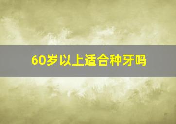 60岁以上适合种牙吗