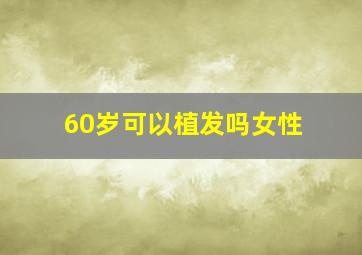 60岁可以植发吗女性