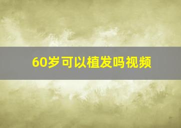 60岁可以植发吗视频