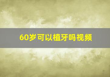 60岁可以植牙吗视频