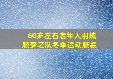 60岁左右老年人羽绒服梦之队冬季运动服装