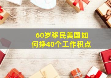 60岁移民美国如何挣40个工作积点