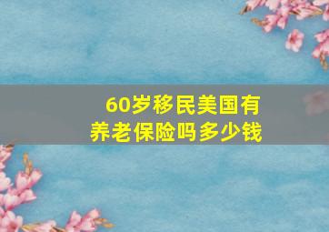 60岁移民美国有养老保险吗多少钱