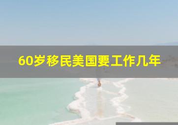 60岁移民美国要工作几年