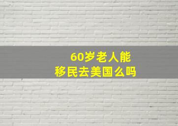 60岁老人能移民去美国么吗