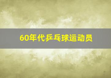 60年代乒乓球运动员