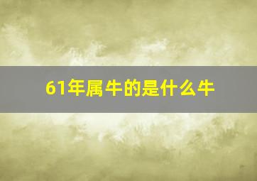 61年属牛的是什么牛