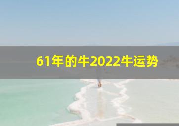 61年的牛2022牛运势