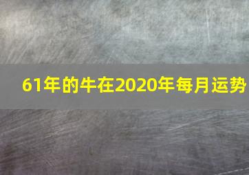 61年的牛在2020年每月运势