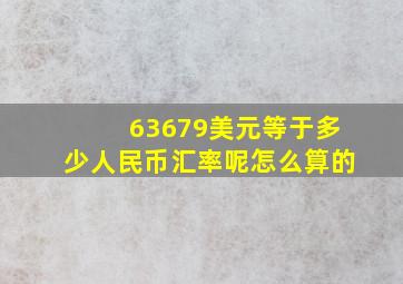 63679美元等于多少人民币汇率呢怎么算的