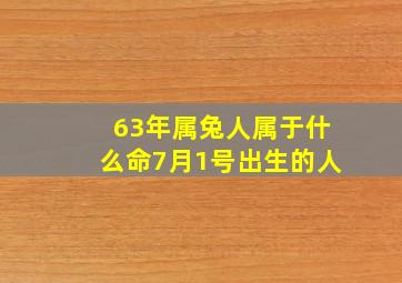 63年属兔人属于什么命7月1号出生的人