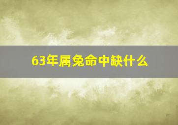 63年属兔命中缺什么