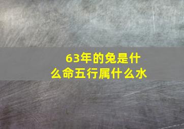 63年的兔是什么命五行属什么水