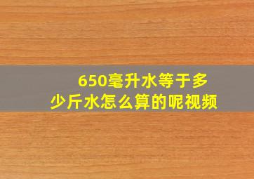 650毫升水等于多少斤水怎么算的呢视频