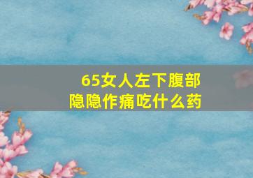 65女人左下腹部隐隐作痛吃什么药