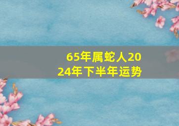 65年属蛇人2024年下半年运势