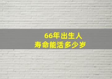 66年出生人寿命能活多少岁