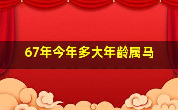 67年今年多大年龄属马