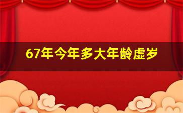 67年今年多大年龄虚岁