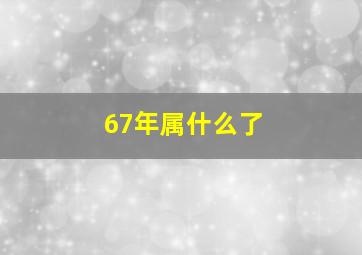 67年属什么了