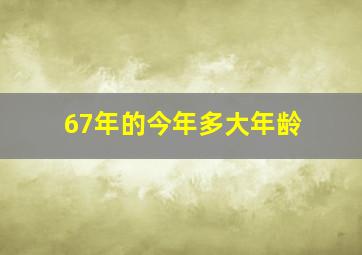 67年的今年多大年龄