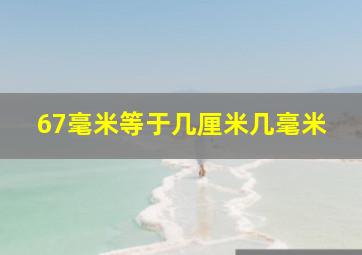 67毫米等于几厘米几毫米