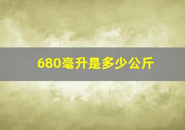 680毫升是多少公斤