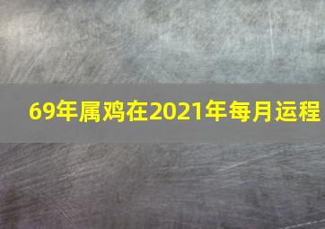 69年属鸡在2021年每月运程