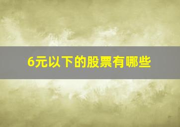 6元以下的股票有哪些