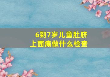 6到7岁儿童肚脐上面痛做什么检查