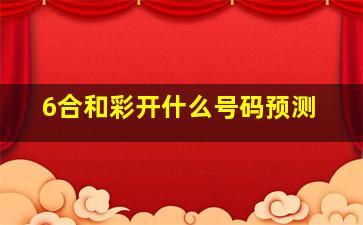 6合和彩开什么号码预测