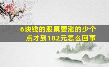 6块钱的股票要涨的少个点才到182元怎么回事