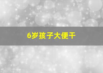 6岁孩子大便干