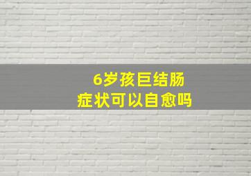 6岁孩巨结肠症状可以自愈吗