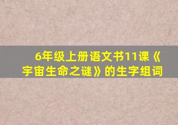 6年级上册语文书11课《宇宙生命之谜》的生字组词