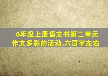 6年级上册语文书第二单元作文多彩的活动,六百字左右