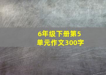 6年级下册第5单元作文300字