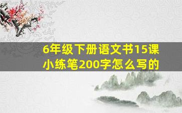 6年级下册语文书15课小练笔200字怎么写的