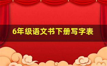 6年级语文书下册写字表