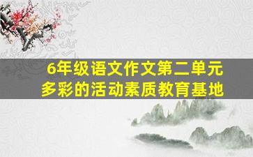 6年级语文作文第二单元多彩的活动素质教育基地