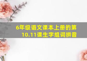 6年级语文课本上册的第10.11课生字组词拼音