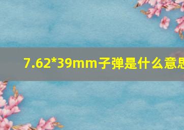 7.62*39mm子弹是什么意思