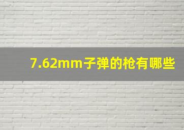 7.62mm子弹的枪有哪些