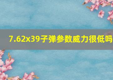 7.62x39子弹参数威力很低吗