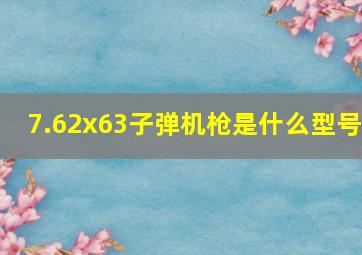 7.62x63子弹机枪是什么型号