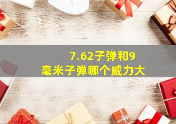 7.62子弹和9毫米子弹哪个威力大