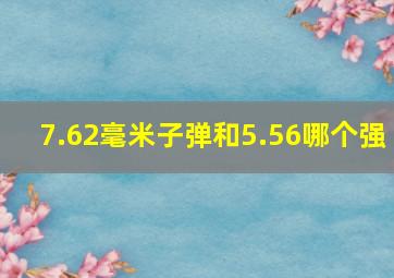 7.62毫米子弹和5.56哪个强