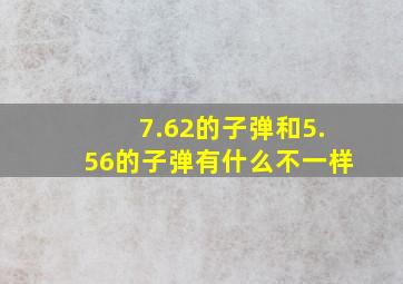 7.62的子弹和5.56的子弹有什么不一样