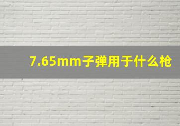 7.65mm子弹用于什么枪